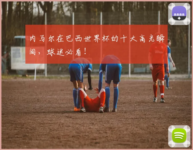 内马尔在巴西世界杯的十大高光瞬间,球迷必看!