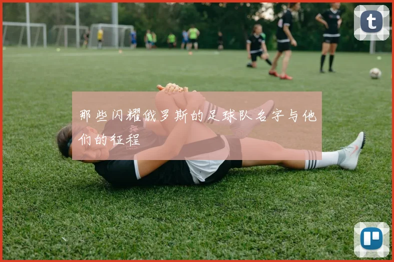 那些闪耀俄罗斯的足球队名字与他们的征程