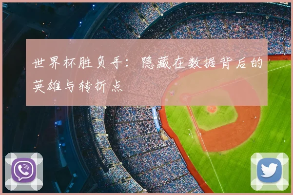 世界杯胜负手：隐藏在数据背后的英雄与转折点