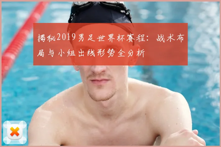 揭秘2019男足世界杯赛程：战术布局与小组出线形势全分析
