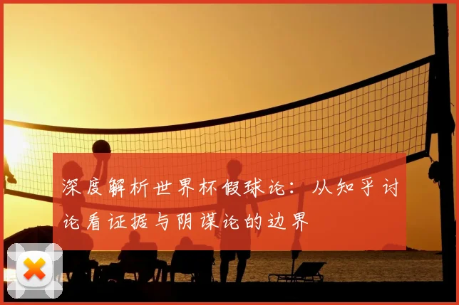 深度解析世界杯假球论:从知乎讨论看证据与阴谋论的边界