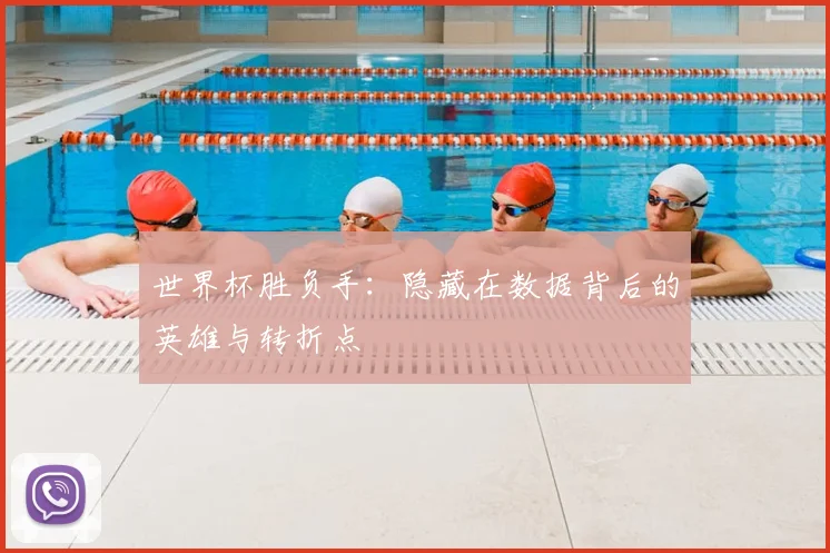 世界杯胜负手：隐藏在数据背后的英雄与转折点