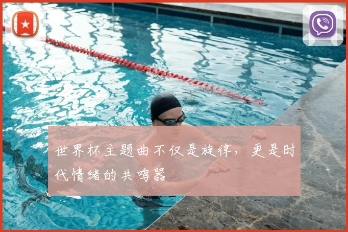 世界杯主题曲不仅是旋律，更是时代情绪的共鸣器