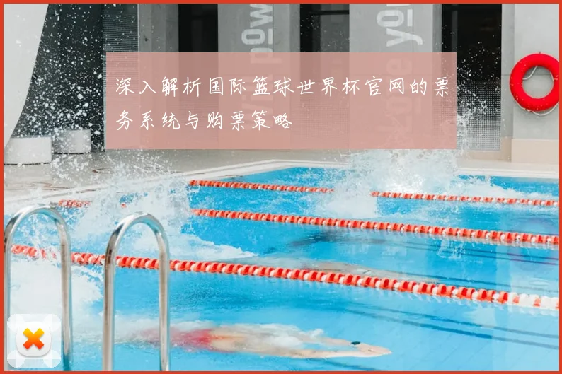 深入解析国际篮球世界杯官网的票务系统与购票策略