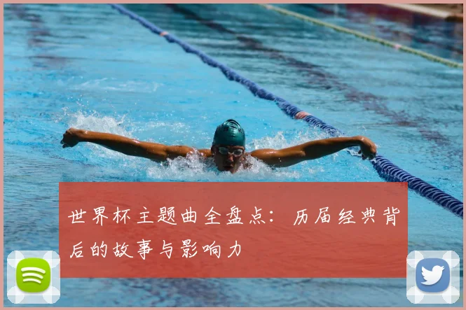 世界杯主题曲全盘点：历届经典背后的故事与影响力