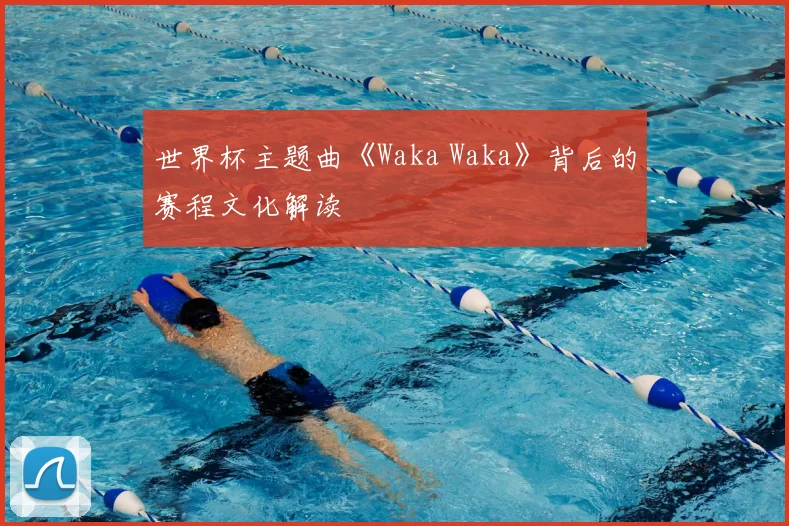 世界杯主题曲《Waka Waka》背后的赛程文化解读