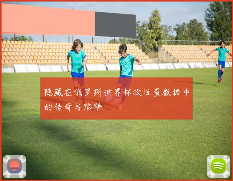 隐藏在俄罗斯世界杯投注量数据中的传奇与陷阱
