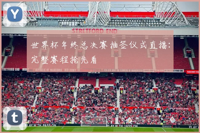 世界杯年终总决赛抽签仪式直播：完整赛程抢先看