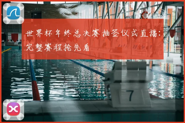 世界杯年终总决赛抽签仪式直播：完整赛程抢先看