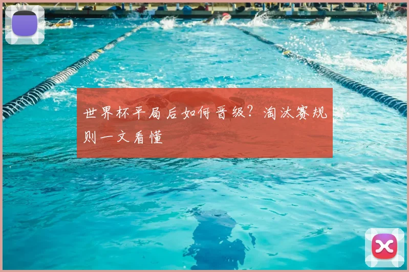 世界杯平局后如何晋级？淘汰赛规则一文看懂
