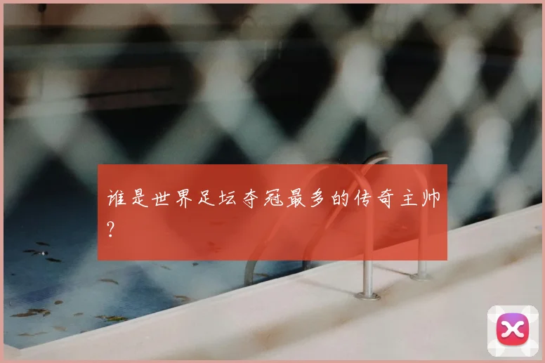 谁是世界足坛夺冠最多的传奇主帅？
