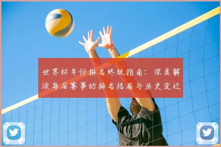世界杯年份排名终极指南：深度解读每届赛事的排名格局与历史变迁