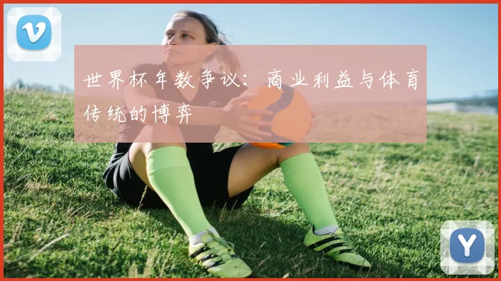 世界杯年数争议：商业利益与体育传统的博弈