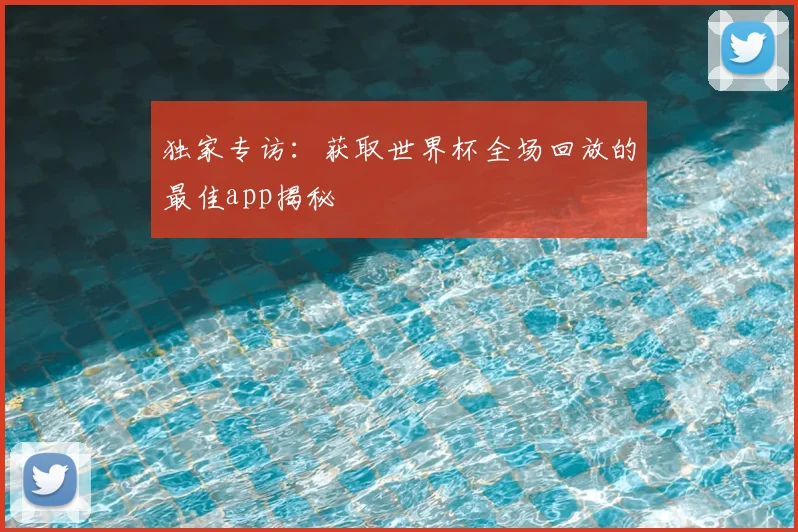独家专访:获取世界杯全场回放的最佳app揭秘
