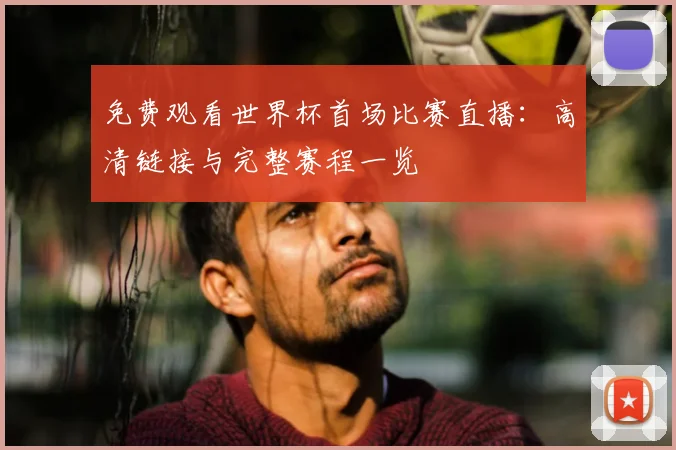 免费观看世界杯首场比赛直播:高清链接与完整赛程一览
