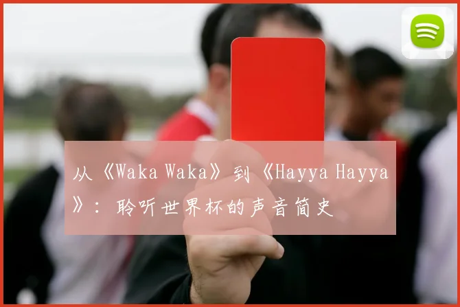 从《Waka Waka》到《Hayya Hayya》:聆听世界杯的声音简史