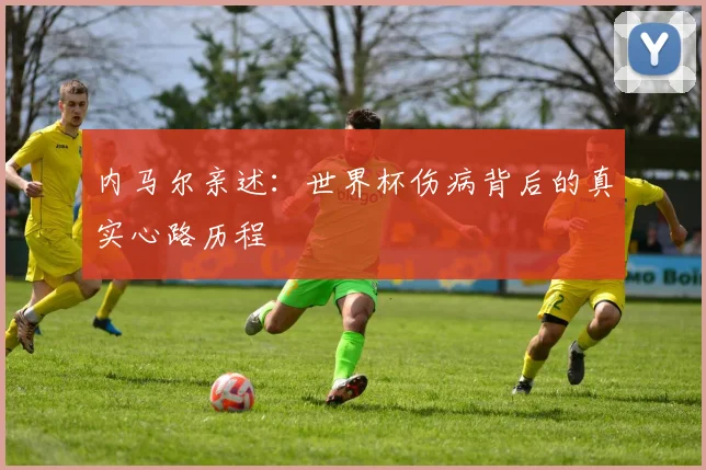 内马尔亲述：世界杯伤病背后的真实心路历程