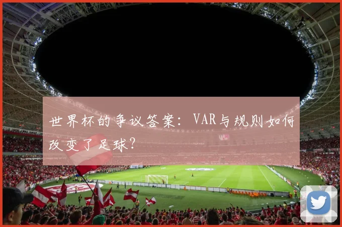 世界杯的争议答案:VAR与规则如何改变了足球?