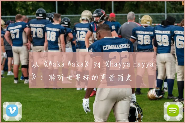 从《Waka Waka》到《Hayya Hayya》：聆听世界杯的声音简史