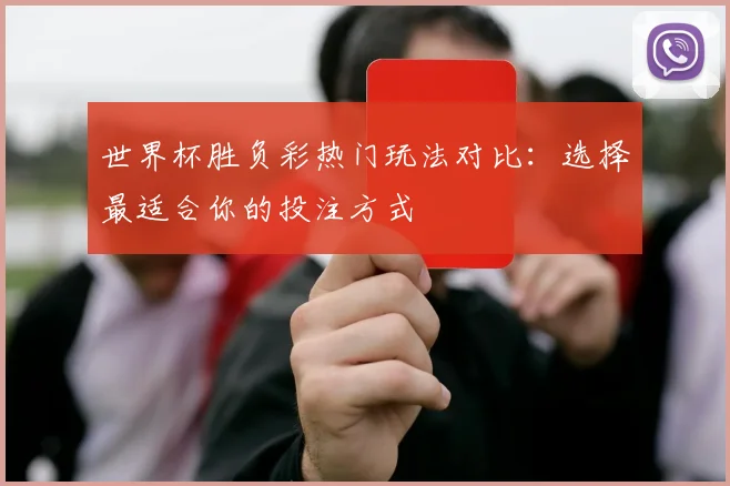 世界杯胜负彩热门玩法对比：选择最适合你的投注方式
