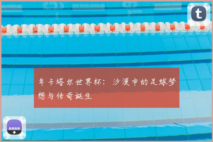 年卡塔尔世界杯：沙漠中的足球梦想与传奇诞生