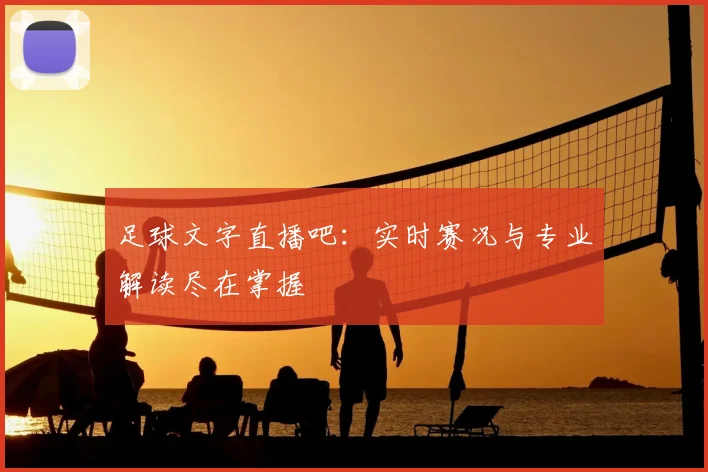 足球文字直播吧：实时赛况与专业解读尽在掌握