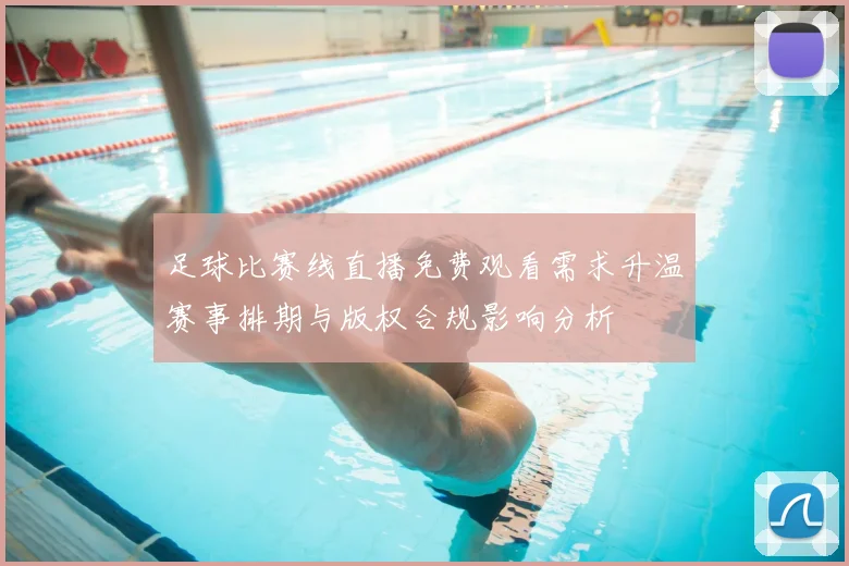 足球比赛线直播免费观看需求升温赛事排期与版权合规影响分析