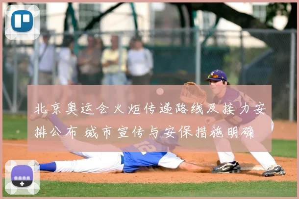 北京奥运会火炬传递路线及接力安排公布 城市宣传与安保措施明确