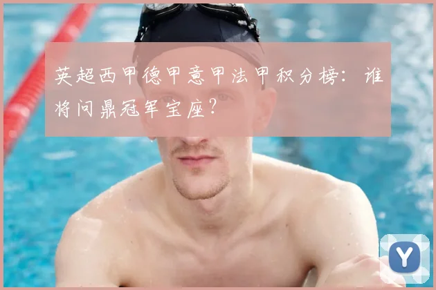 英超西甲德甲意甲法甲积分榜：谁将问鼎冠军宝座？