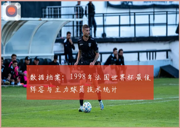 数据档案：1998年法国世界杯最佳阵容与主力球员技术统计