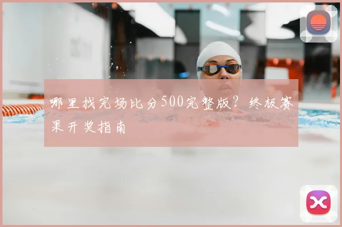 哪里找完场比分500完整版？终极赛果开奖指南