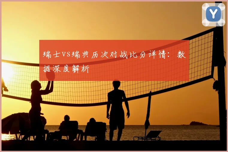瑞士vs瑞典历次对战比分详情：数据深度解析