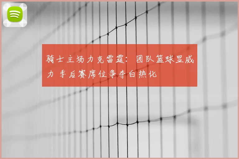 骑士主场力克雷霆：团队篮球显威力 季后赛席位争夺白热化