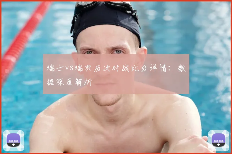 瑞士vs瑞典历次对战比分详情：数据深度解析