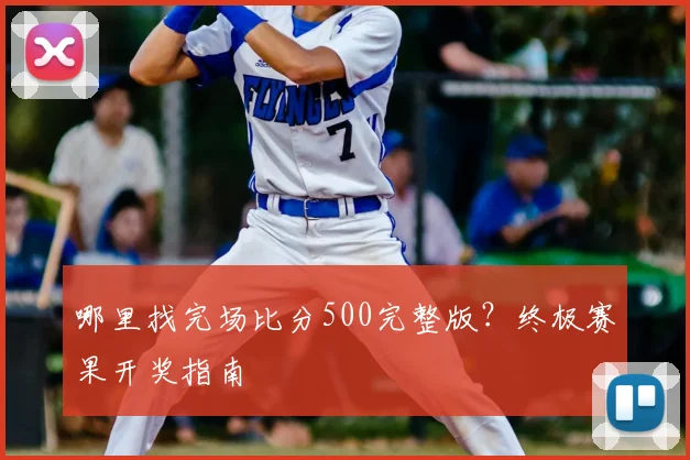 哪里找完场比分500完整版？终极赛果开奖指南