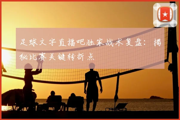 足球文字直播吧独家战术复盘：揭秘比赛关键转折点