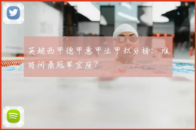 英超西甲德甲意甲法甲积分榜：谁将问鼎冠军宝座？