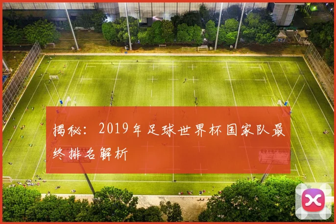 揭秘：2019年足球世界杯国家队最终排名解析