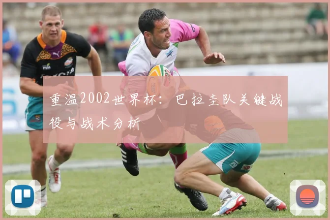重温2002世界杯：巴拉圭队关键战役与战术分析
