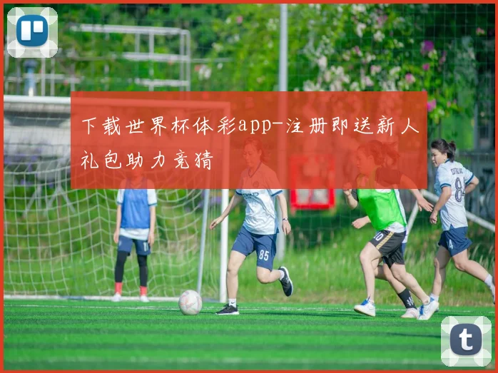 下载世界杯体彩app-注册即送新人礼包助力竞猜